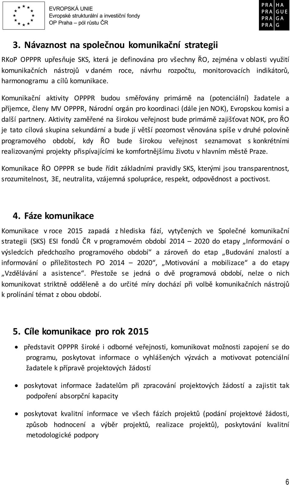 Komunikační aktivity OPPPR budou směřovány primárně na (potenciální) žadatele a příjemce, členy MV OPPPR, Národní orgán pro koordinaci (dále jen NOK), Evropskou komisi a další partnery.