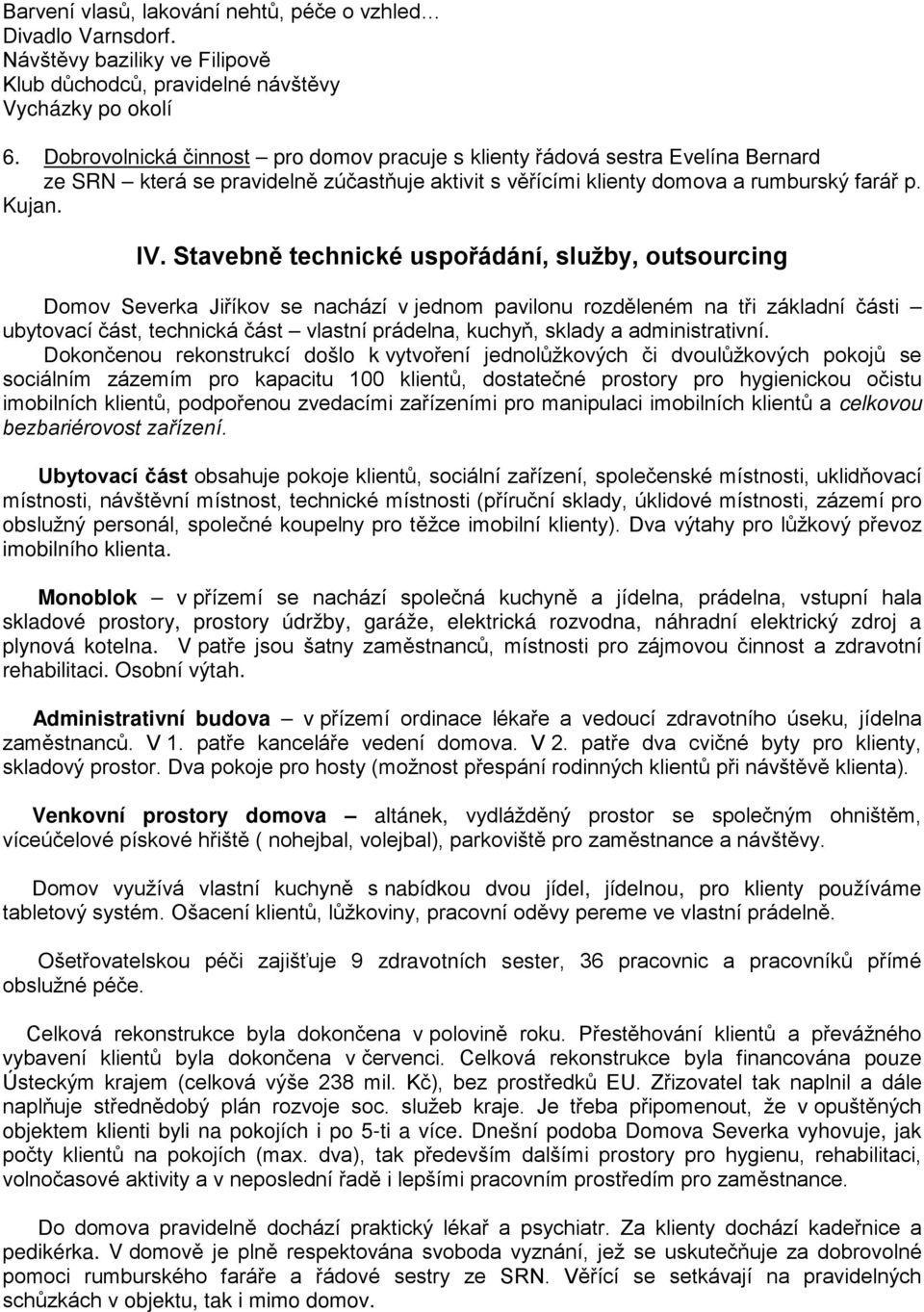 Stavebně technické uspořádání, služby, outsourcing Domov Severka Jiříkov se nachází v jednom pavilonu rozděleném na tři základní části ubytovací část, technická část vlastní prádelna, kuchyň, sklady