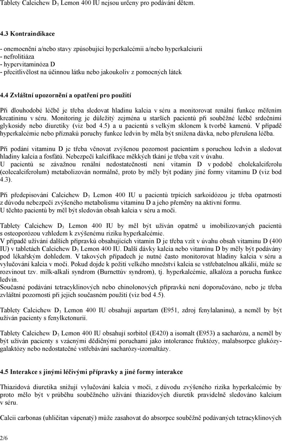 3 Kontraindikace - onemocnění a/nebo stavy způsobující hyperkalcémii a/nebo hyperkalciurii - nefrolitiáza - hypervitaminóza D - přecitlivělost na účinnou látku nebo jakoukoliv z pomocných látek 4.