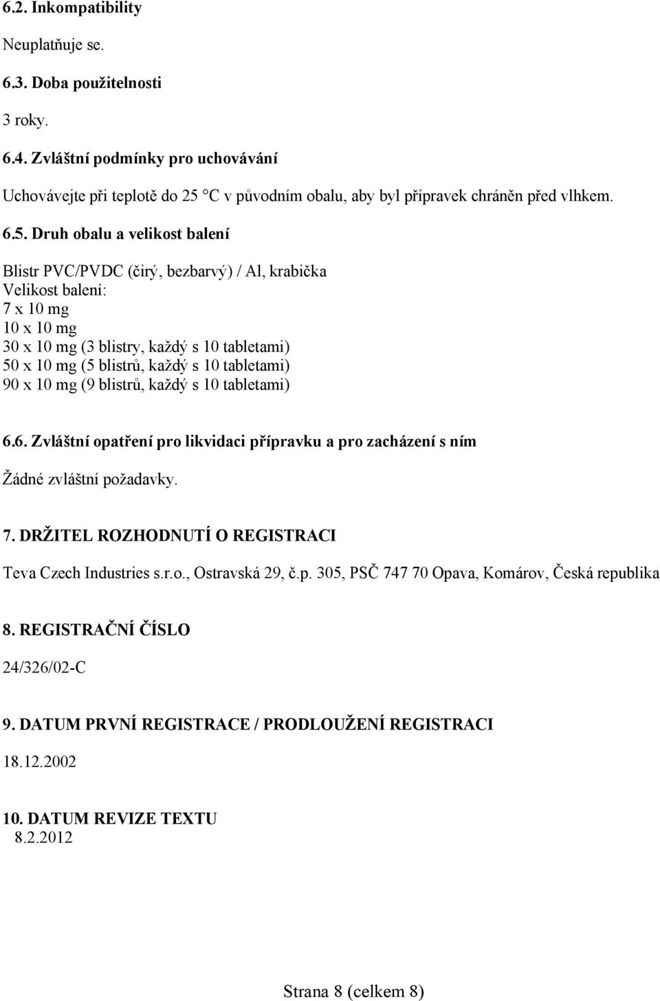 Druh obalu a velikost balení Blistr PVC/PVDC (čirý, bezbarvý) / Al, krabička Velikost balení: 7 x 10 mg 10 x 10 mg 30 x 10 mg (3 blistry, každý s 10 tabletami) 50 x 10 mg (5 blistrů, každý s 10