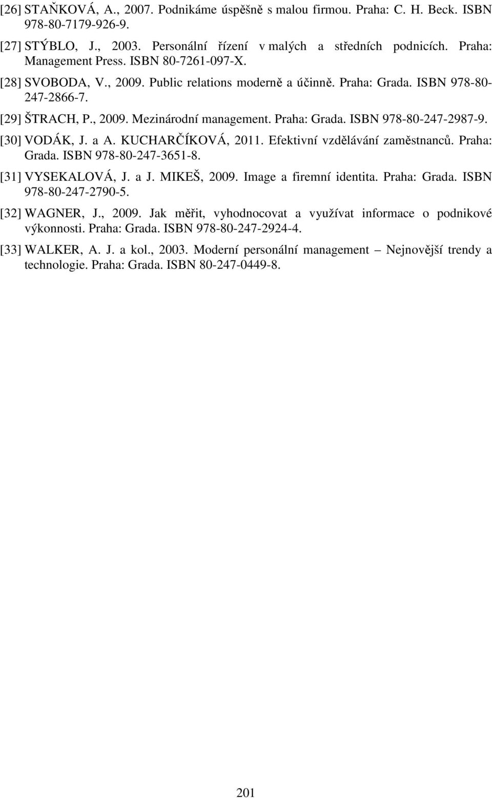 [30] VODÁK, J. a A. KUCHARČÍKOVÁ, 2011. Efektivní vzdělávání zaměstnanců. Praha: Grada. ISBN 978-80-247-3651-8. [31] VYSEKALOVÁ, J. a J. MIKEŠ, 2009. Image a firemní identita. Praha: Grada. ISBN 978-80-247-2790-5.