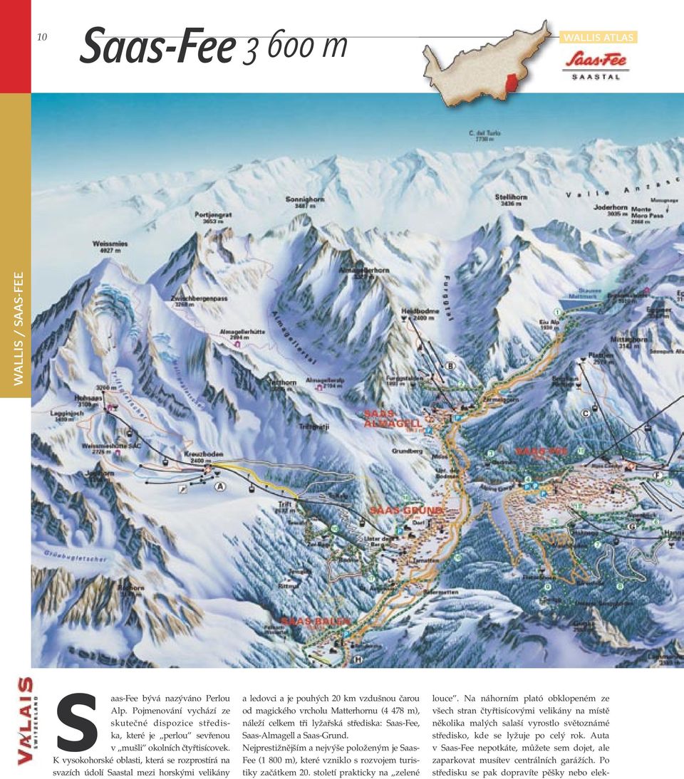 lyžařská střediska: Saas-Fee, Saas-Almagell a Saas-Grund. Nejprestižnějším a nejvýše položeným je Saas- Fee (1 800 m), které vzniklo s rozvojem turistiky začátkem 20.