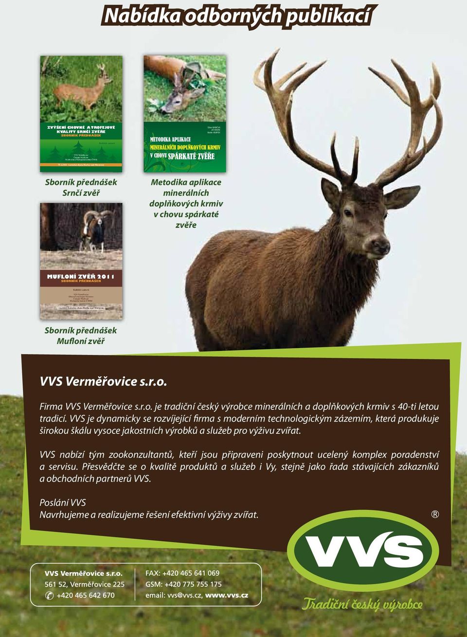 VVS je dynamicky se rozvíjející firma s moderním technologickým zázemím, která produkuje širokou škálu vysoce jakostních výrobků a služeb pro výživu zvířat.
