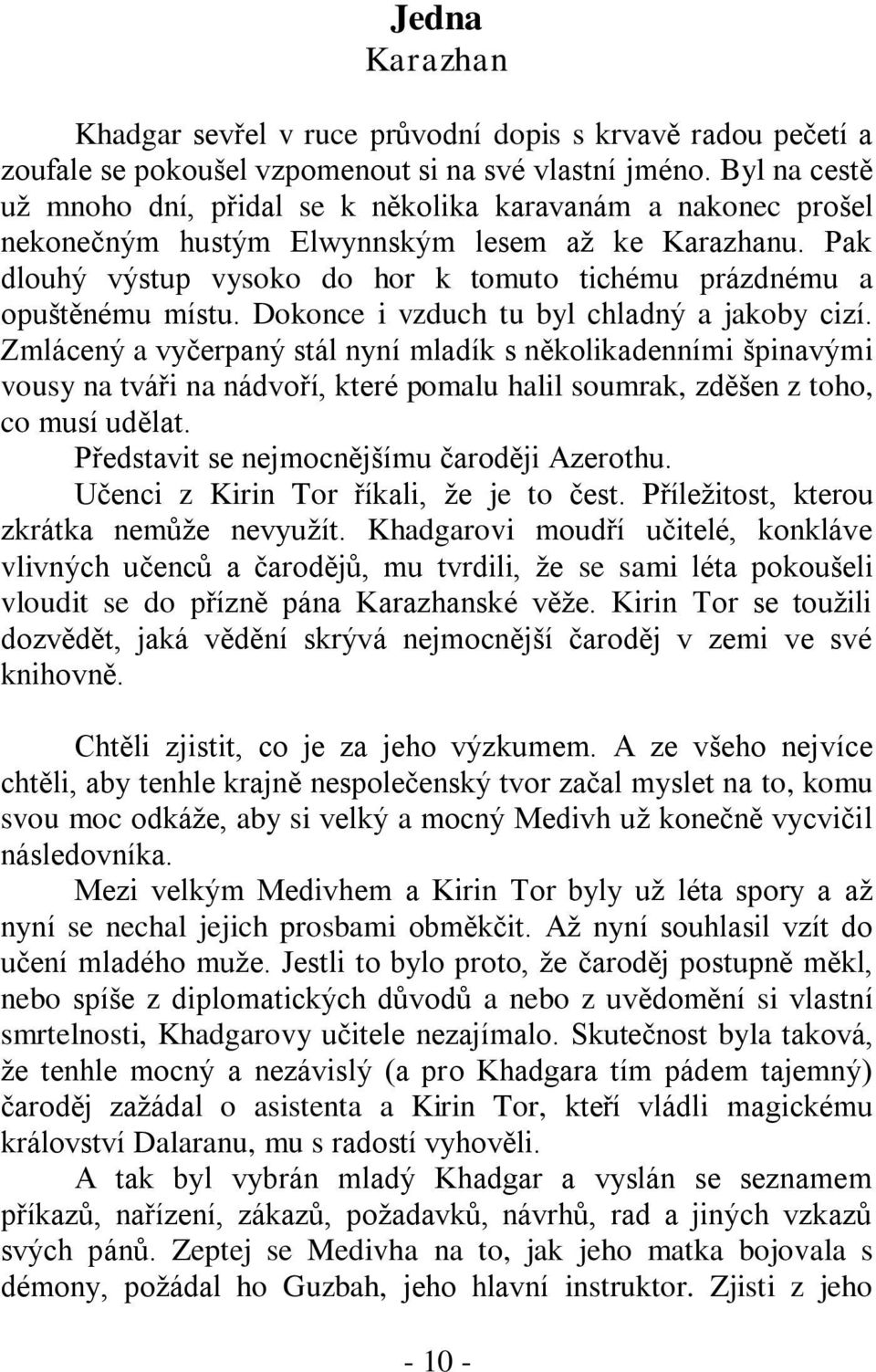 Pak dlouhý výstup vysoko do hor k tomuto tichému prázdnému a opuštěnému místu. Dokonce i vzduch tu byl chladný a jakoby cizí.