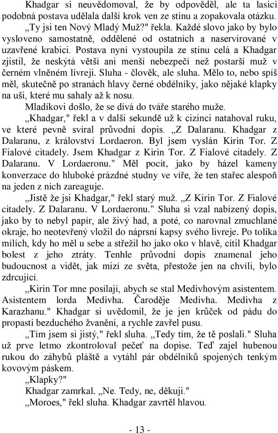 Postava nyní vystoupila ze stínu celá a Khadgar zjistil, ţe neskýtá větší ani menší nebezpečí neţ postarší muţ v černém vlněném livreji. Sluha - člověk, ale sluha.