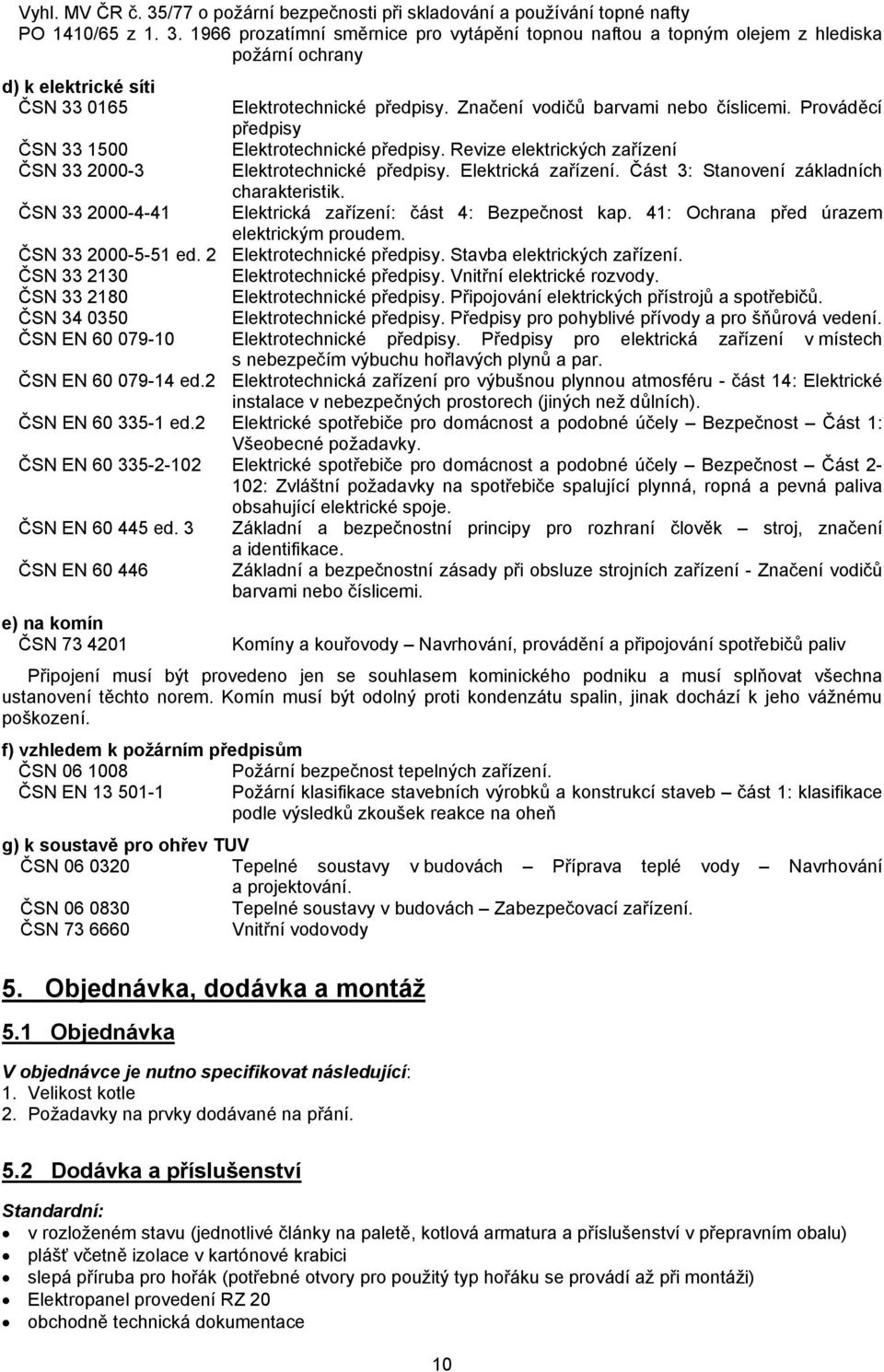 Část 3: Stanovení základních charakteristik. ČSN 33 2000-4-41 Elektrická zařízení: část 4: Bezpečnost kap. 41: Ochrana před úrazem elektrickým proudem. ČSN 33 2000-5-51 ed.