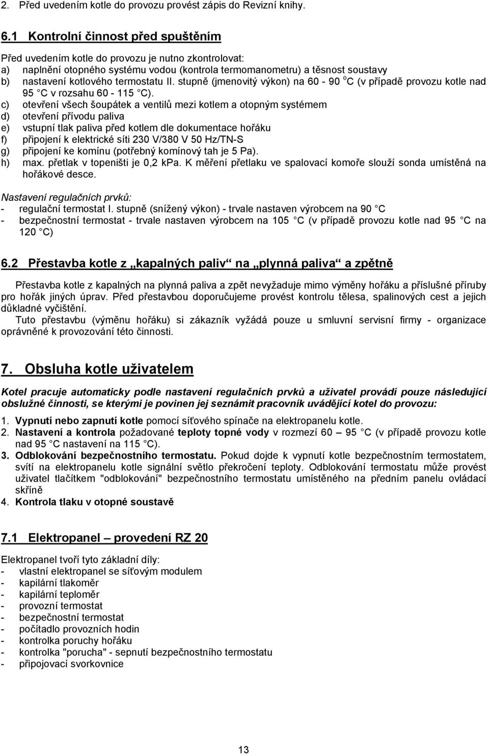 termostatu II. stupně (jmenovitý výkon) na 60-90 o C (v případě provozu kotle nad 95 C v rozsahu 60-115 C).