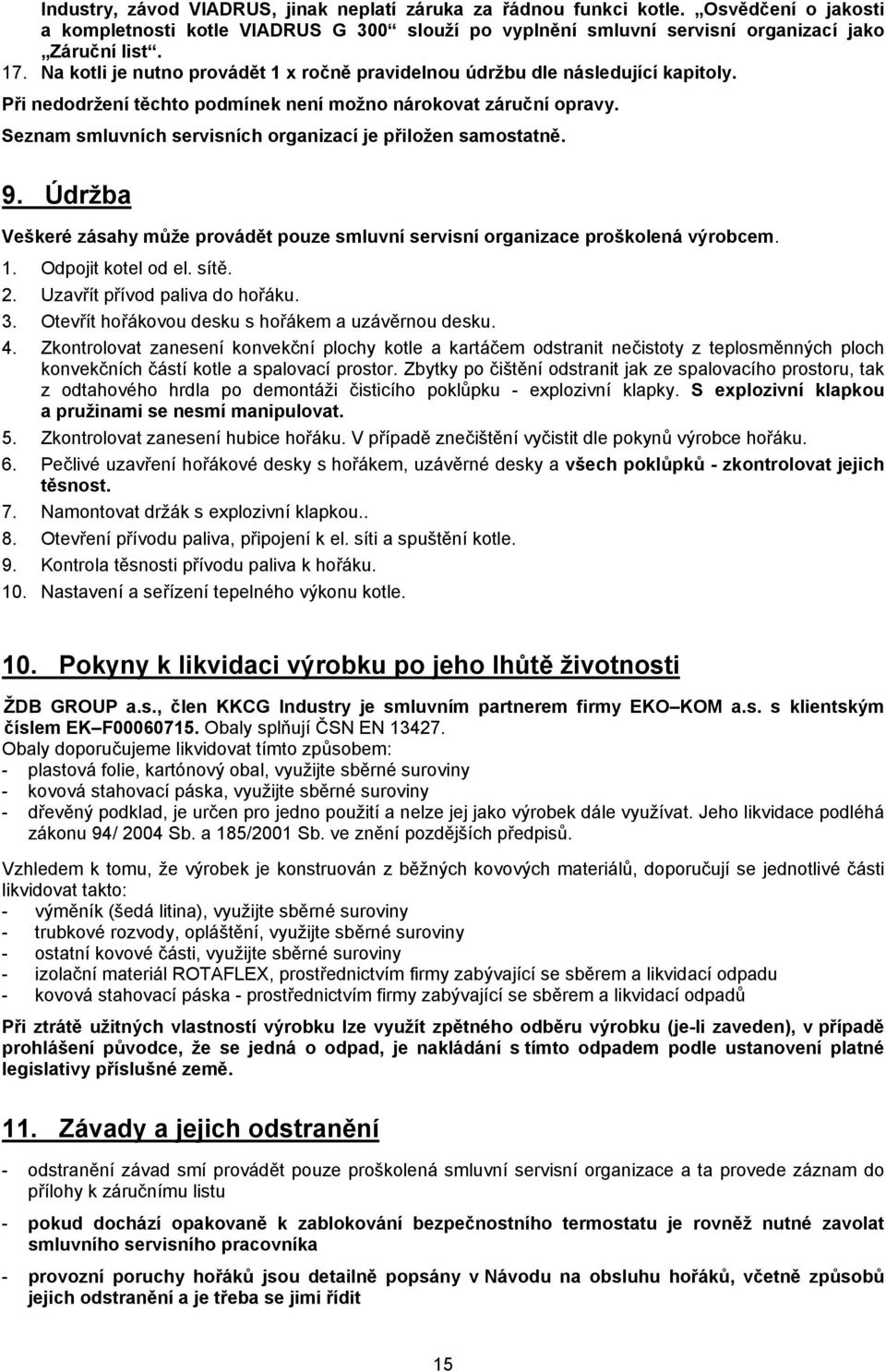 Seznam smluvních servisních organizací je přiložen samostatně. 9. Údržba Veškeré zásahy může provádět pouze smluvní servisní organizace proškolená výrobcem. 1. Odpojit kotel od el. sítě. 2.