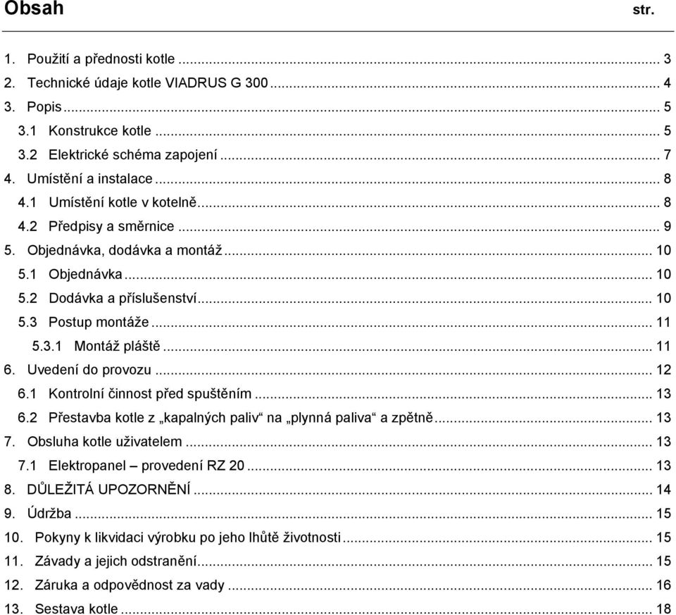 .. 11 6. Uvedení do provozu... 12 6.1 Kontrolní činnost před spuštěním... 13 6.2 Přestavba kotle z kapalných paliv na plynná paliva a zpětně... 13 7. Obsluha kotle uživatelem... 13 7.1 Elektropanel provedení RZ 20.