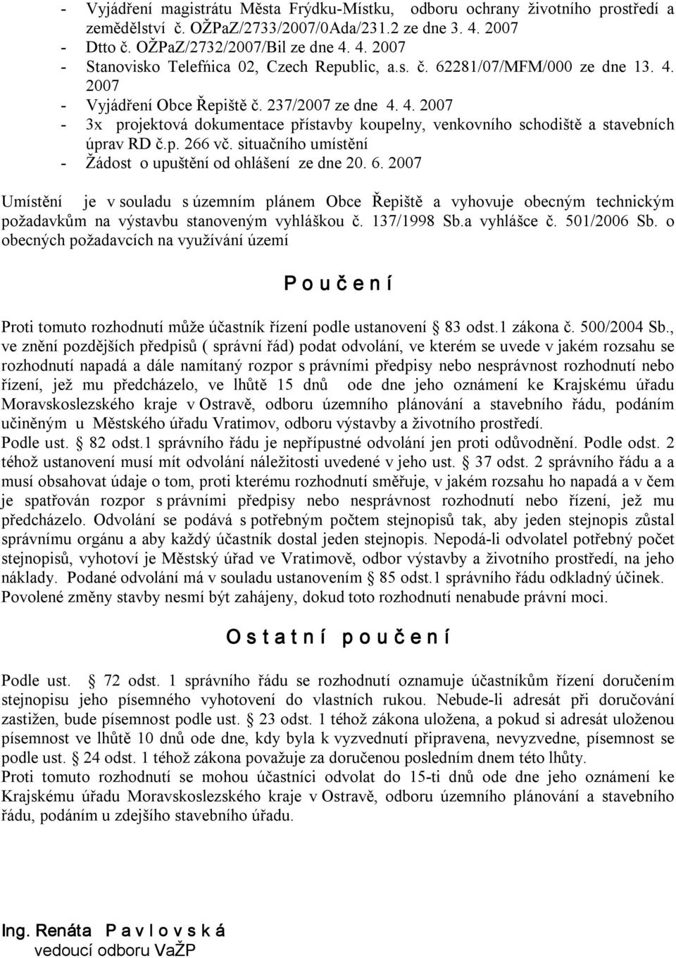 situačního umístění Žádost o upuštění od ohlášení ze dne 20. 6. 2007 Umístění je v souladu s územním plánem Obce Řepiště a vyhovuje obecným technickým požadavkům na výstavbu stanoveným vyhláškou č.