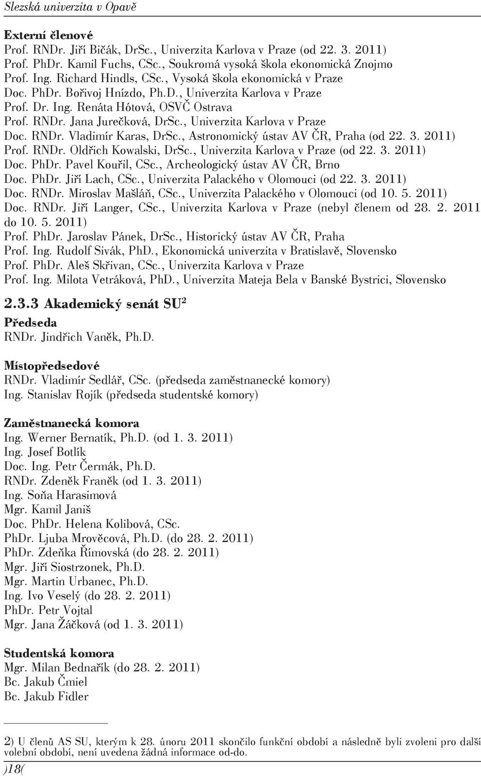 , Univerzita Karlova v Praze Doc. RNDr. Vladimír Karas, DrSc., Astronomický ústav AV ČR, Praha (od 22. 3. 2011) Prof. RNDr. Oldřich Kowalski, DrSc., Univerzita Karlova v Praze (od 22. 3. 2011) Doc.