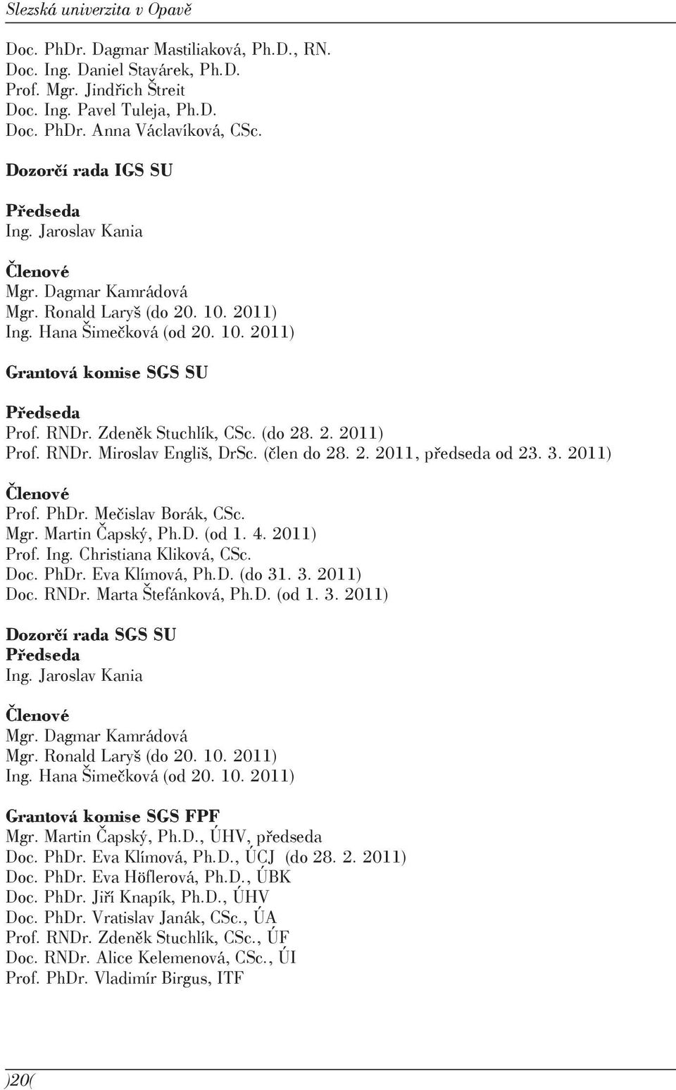 Zdeněk Stuchlík, CSc. (do 28. 2. 2011) Prof. RNDr. Miroslav Engliš, DrSc. (člen do 28. 2. 2011, předseda od 23. 3. 2011) Členové Prof. PhDr. Mečislav Borák, CSc. Mgr. Martin Čapský, Ph.D. (od 1. 4.