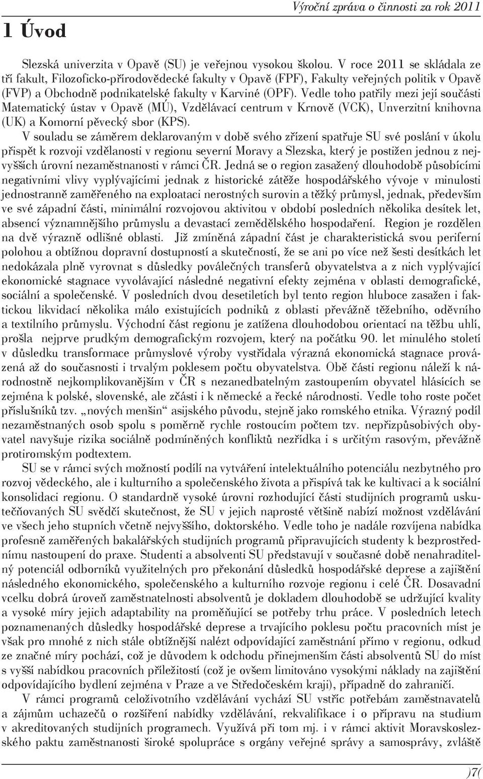 Vedle toho patřily mezi její součásti Matematický ústav v Opavě (MÚ), Vzdělávací centrum v Krnově (VCK), Unverzitní knihovna (UK) a Komorní pěvecký sbor (KPS).