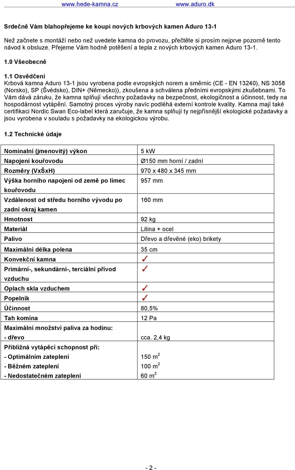 1 Osvědčení Krbová kamna Aduro 13-1 jsou vyrobena podle evropských norem a směrnic (CE - EN 13240), NS 3058 (Norsko), SP (Švédsko), DIN+ (Německo)), zkoušena a schválena předními evropskými