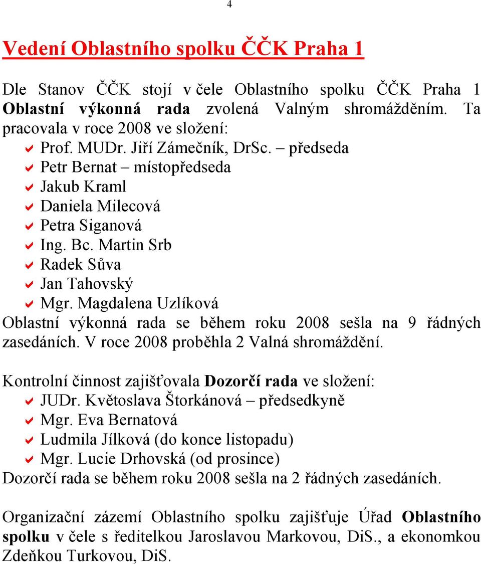 Magdalena Uzlíková Oblastní výkonná rada se během roku 2008 sešla na 9 řádných zasedáních. V roce 2008 proběhla 2 Valná shromáždění. Kontrolní činnost zajišťovala Dozorčí rada ve složení: a JUDr.