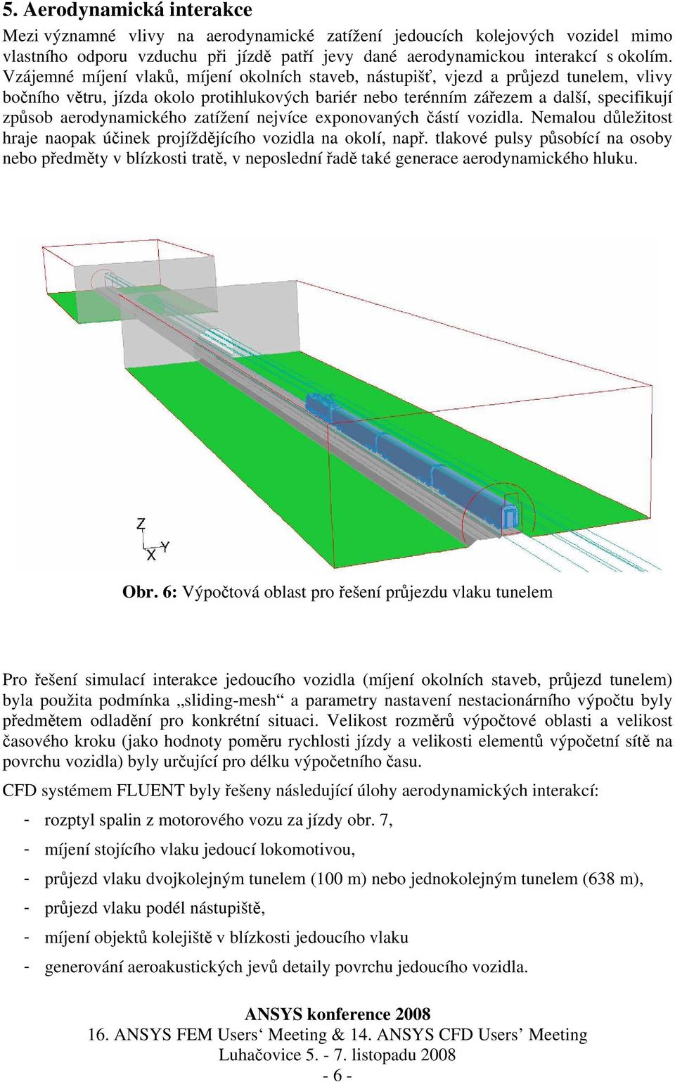 aerodynamického zatížení nejvíce exponovaných částí vozidla. Nemalou důležitost hraje naopak účinek projíždějícího vozidla na okolí, např.