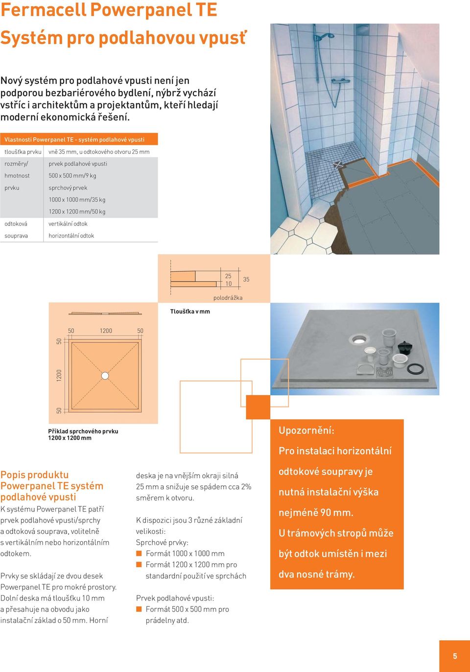 Vlastnosti Powerpanel TE - systém podlahové vpusti tloušťka prvku rozměry/ hmotnost prvku odtoková souprava vně 35 mm, u odtokového otvoru 25 mm prvek podlahové vpusti 500 x 500 mm/9 kg sprchový