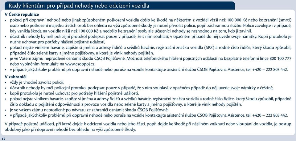 Policii zavolejte i v případě, kdy vznikla škoda na vozidle nižší než 100 000 Kč a nedošlo ke zranění osob, ale účastníci nehody se neshodnou na tom, kdo ji zavinil, účastník nehody by měl policejní