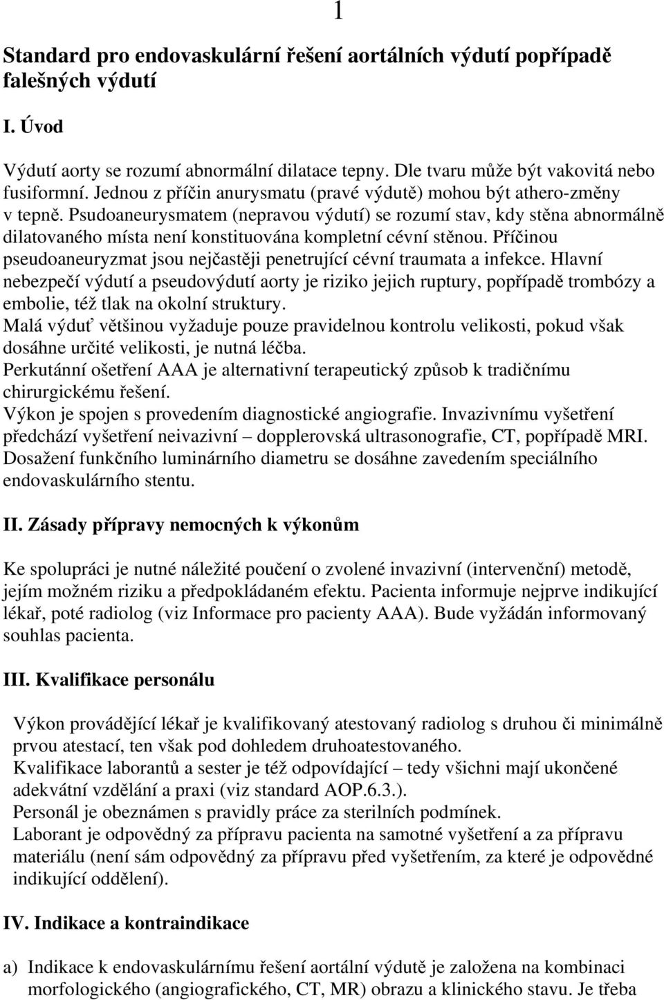 Psudoaneurysmatem (nepravou výdutí) se rozumí stav, kdy stěna abnormálně dilatovaného místa není konstituována kompletní cévní stěnou.