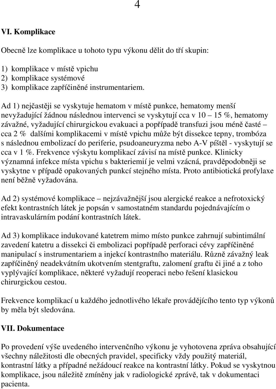 popřípadě transfuzi jsou méně časté cca 2 % dalšími komplikacemi v místě vpichu může být dissekce tepny, trombóza s následnou embolizací do periferie, psudoaneuryzma nebo A-V píštěl - vyskytují se