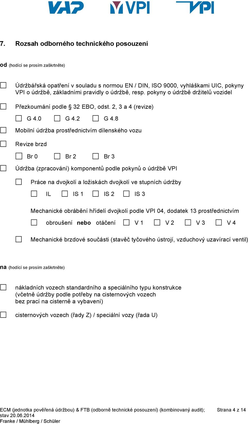 8 Mobilní údržba prostřednictvím dílenského vozu Revize brzd Br 0 Br 2 Br 3 Údržba (zpracování) komponentů podle pokynů o údržbě VPI Práce na dvojkolí a ložiskách dvojkolí ve stupních údržby IL IS 1