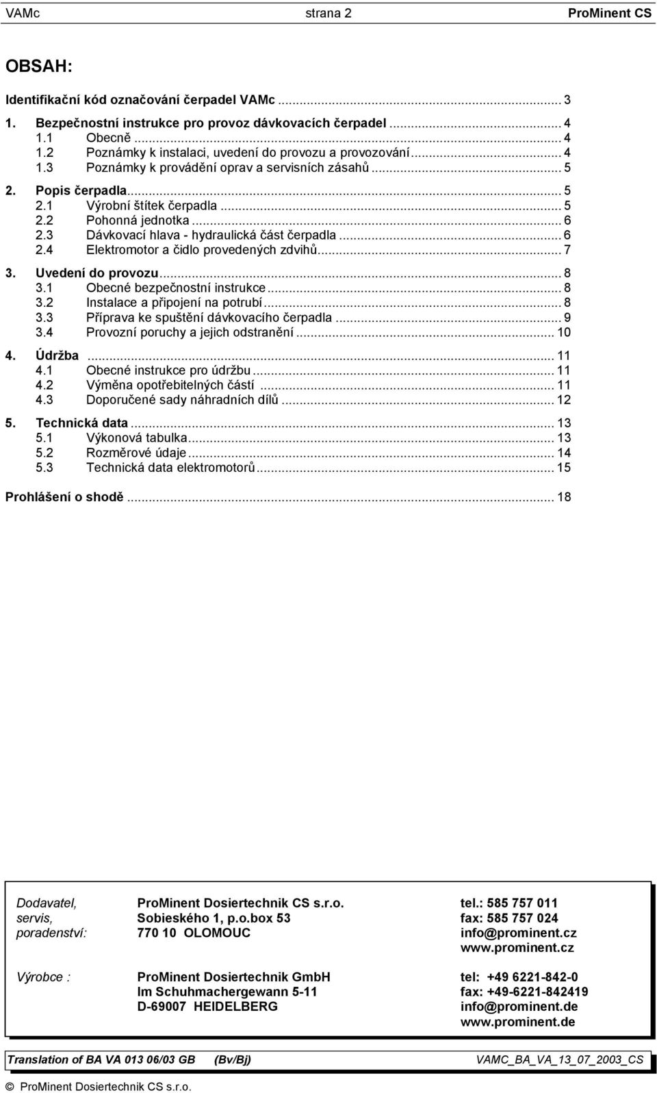 .. 6 2.3 Dávkovací hlava - hydraulická část čerpadla... 6 2.4 Elektromotor a čidlo provedených zdvihů... 7 3. Uvedení do provozu... 8 3.1 Obecné bezpečnostní instrukce... 8 3.2 Instalace a připojení na potrubí.