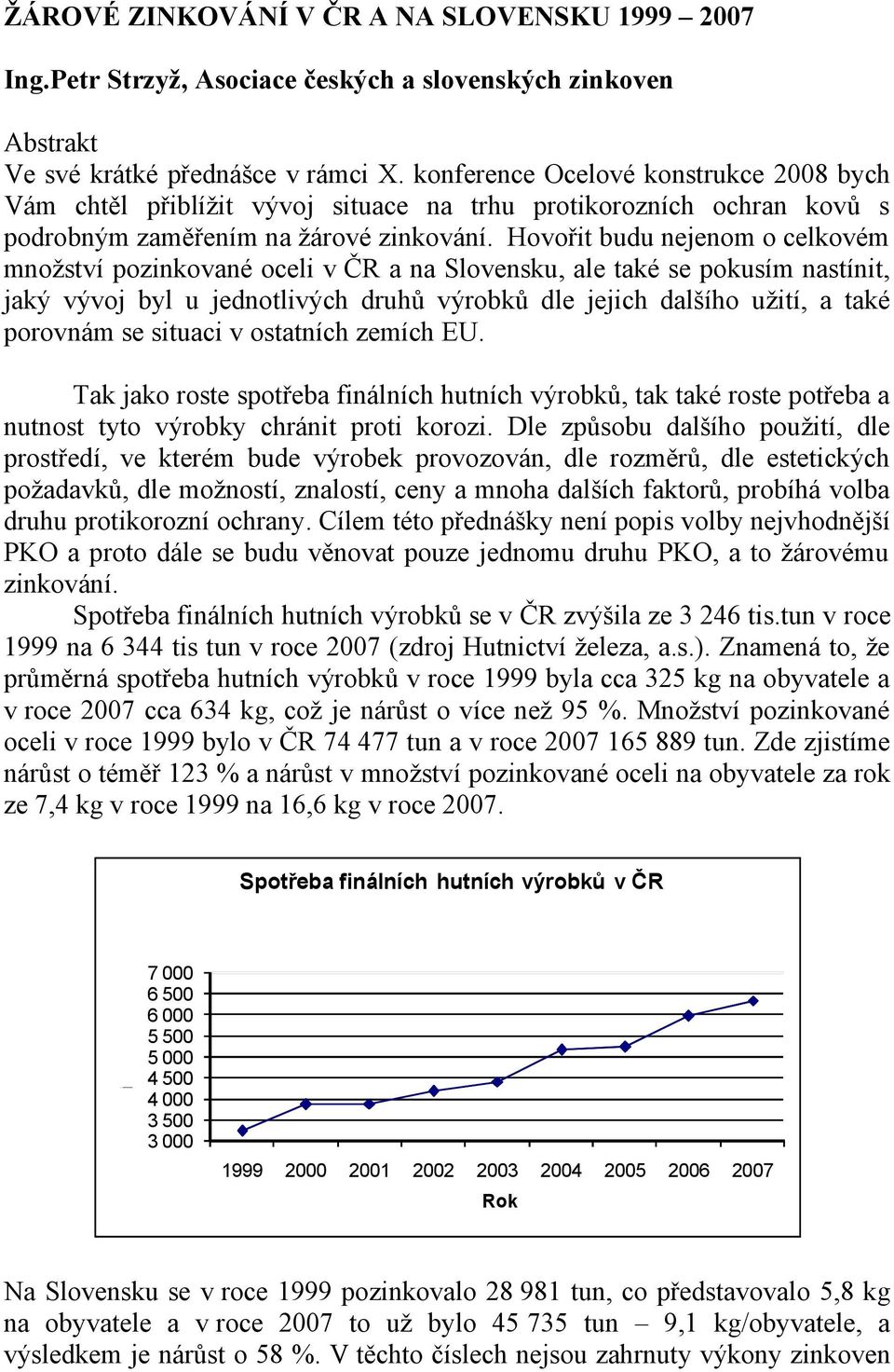 Hovořit budu nejenom o celkovém množství pozinkované oceli v a na Slovensku, ale také se pokusím nastínit, jaký vývoj byl u jednotlivých druhů výrobků dle jejich dalšího užití, a také porovnám se