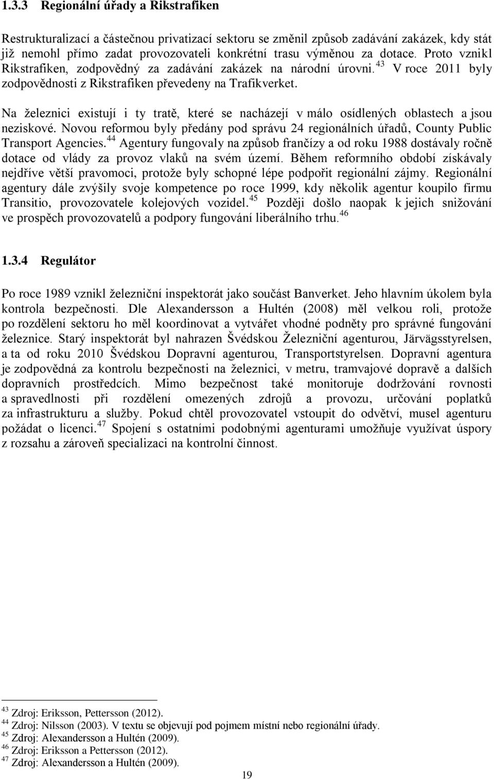 Na železnici existují i ty tratě, které se nacházejí v málo osídlených oblastech a jsou neziskové. Novou reformou byly předány pod správu 24 regionálních úřadů, County Public Transport Agencies.