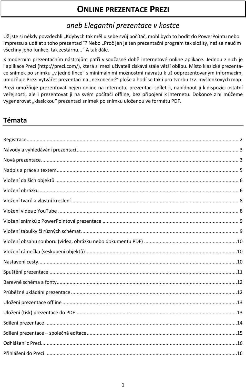 K moderním prezentačním nástrojům patří v současné době internetové online aplikace. Jednou z nich je i aplikace Prezi (http://prezi.com/), která si mezi uživateli získává stále větší oblibu.