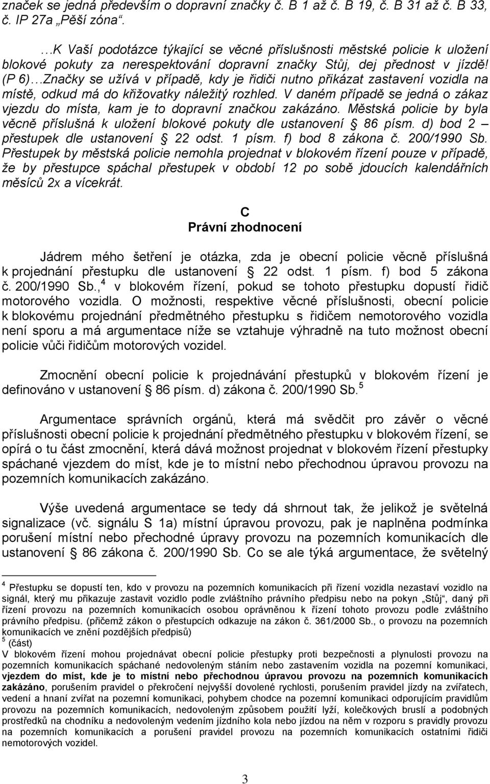 (P 6) Značky se užívá v případě, kdy je řidiči nutno přikázat zastavení vozidla na místě, odkud má do křižovatky náležitý rozhled.