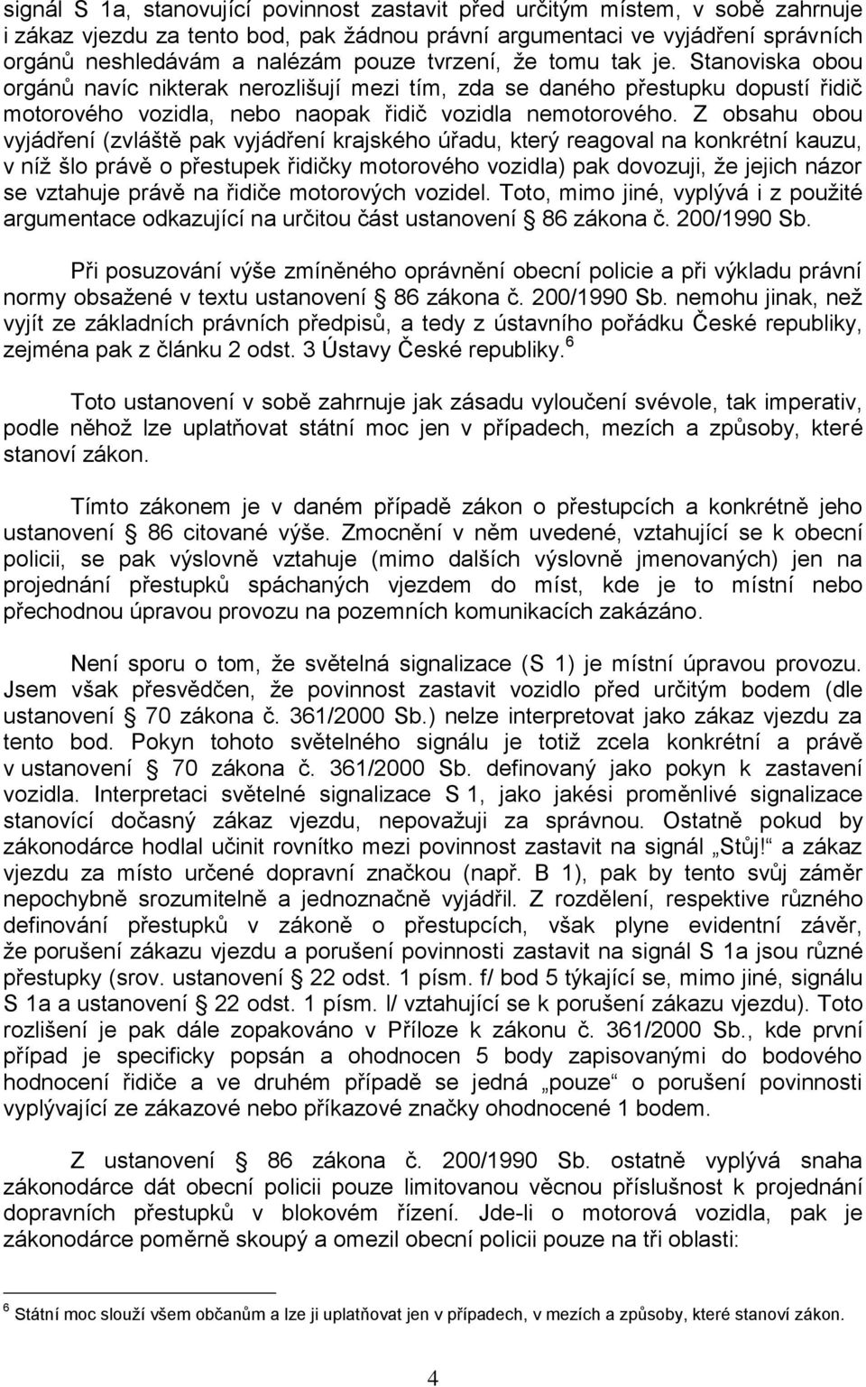 Z obsahu obou vyjádření (zvláště pak vyjádření krajského úřadu, který reagoval na konkrétní kauzu, v níž šlo právě o přestupek řidičky motorového vozidla) pak dovozuji, že jejich názor se vztahuje