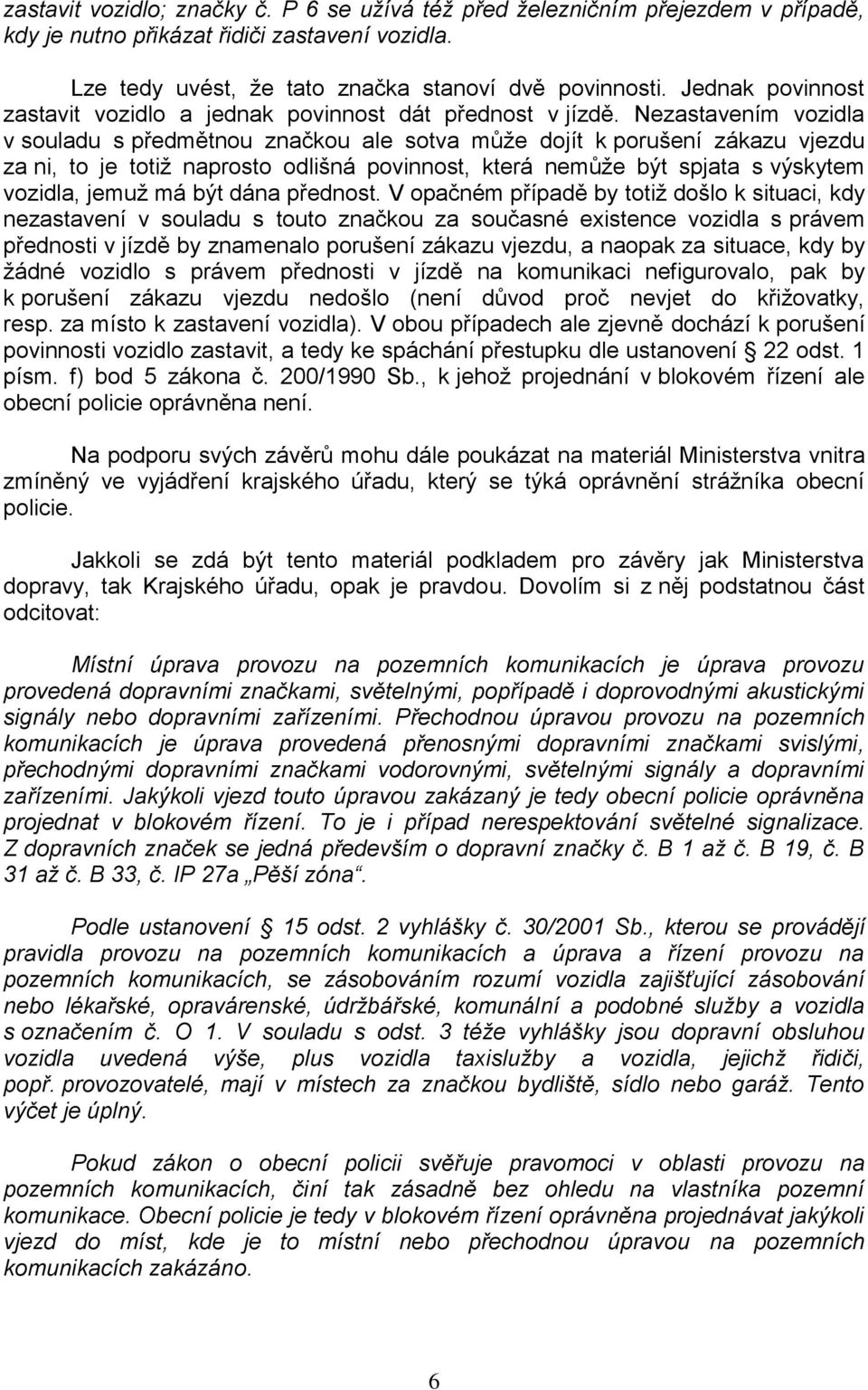 Nezastavením vozidla v souladu s předmětnou značkou ale sotva může dojít k porušení zákazu vjezdu za ni, to je totiž naprosto odlišná povinnost, která nemůže být spjata s výskytem vozidla, jemuž má