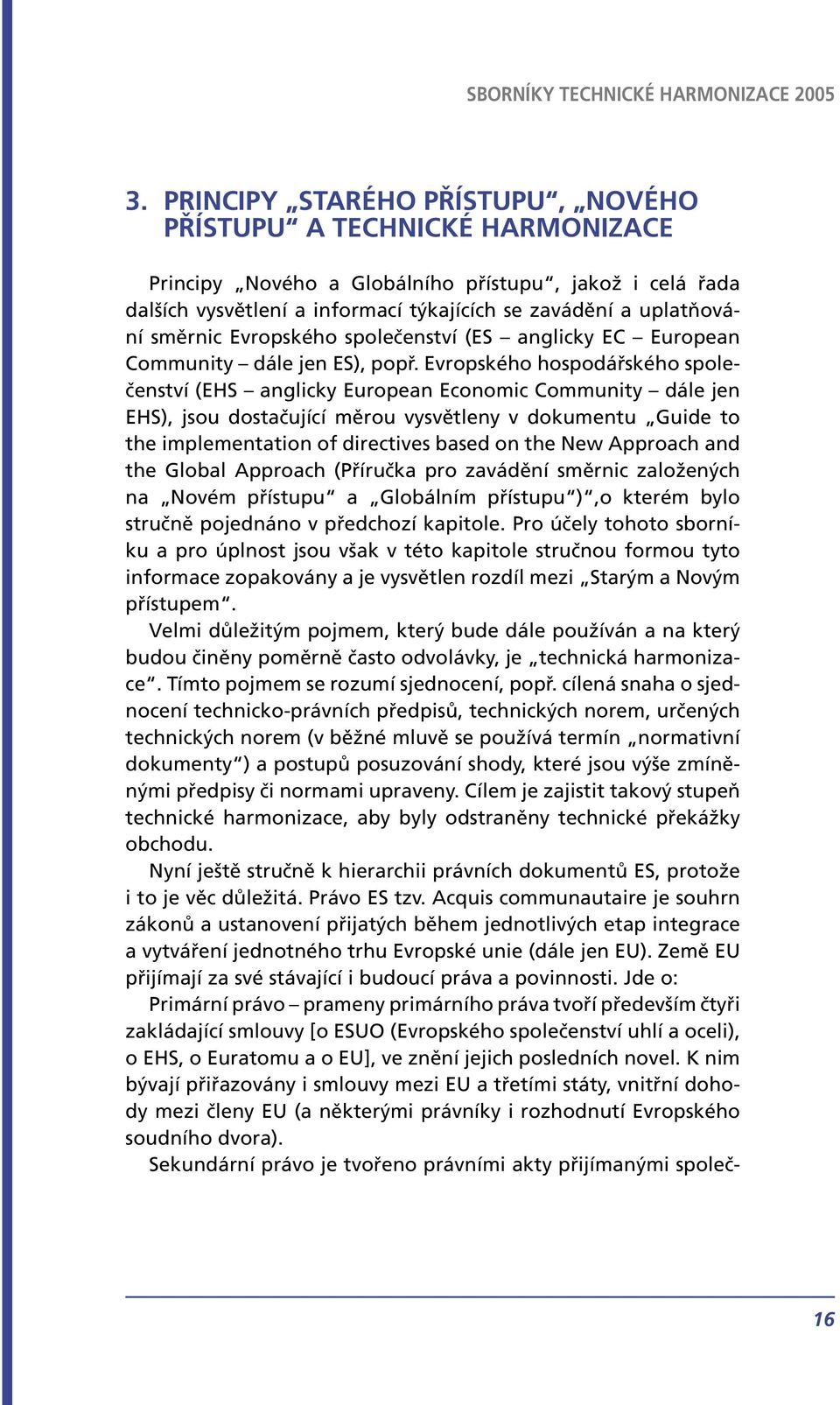 Evropského hospodářského společenství (EHS anglicky European Economic Community dále jen EHS), jsou dostačující měrou vysvětleny v dokumentu Guide to the implementation of directives based on the New