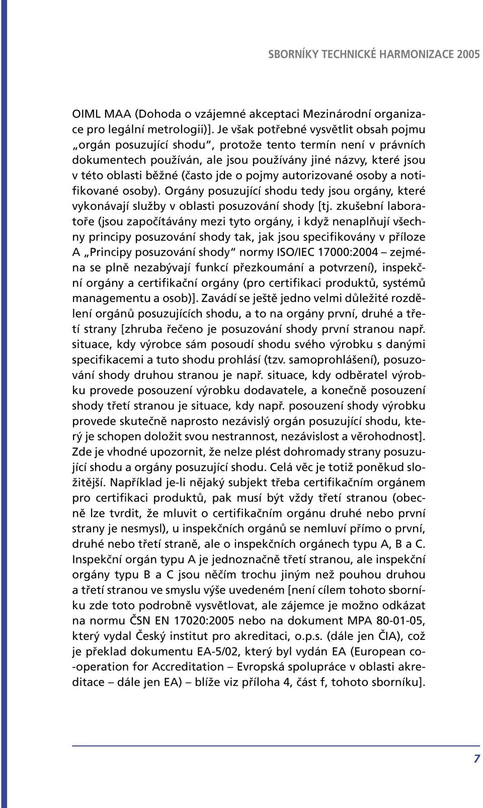 pojmy autorizované osoby a notifikované osoby). Orgány posuzující shodu tedy jsou orgány, které vykonávají služby v oblasti posuzování shody [tj.