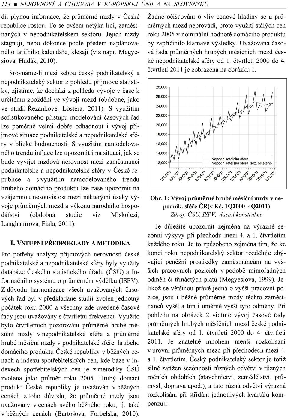 Srovnáme-li mezi sebou český podnikatelský a nepodnikatelský sektor z pohledu příjmové statistiky, zjistíme, že dochází z pohledu vývoje v čase k určitému zpoždění ve vývoji mezd (obdobné, jako ve