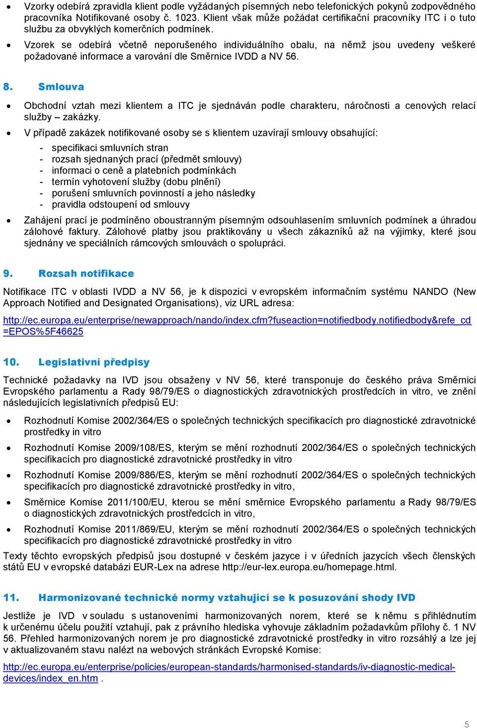 Vzorek se odebírá včetně neporušeného individuálního obalu, na němž jsou uvedeny veškeré požadované informace a varování dle Směrnice IVDD a NV 56. 8.