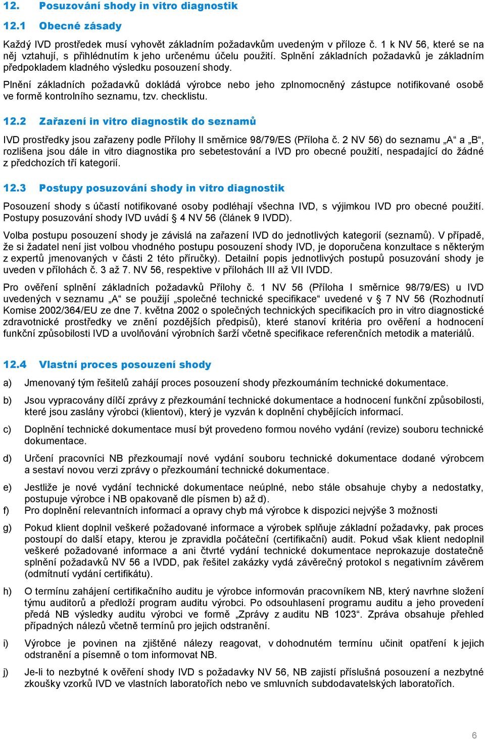 Plnění základních požadavků dokládá výrobce nebo jeho zplnomocněný zástupce notifikované osobě ve formě kontrolního seznamu, tzv. checklistu. 12.