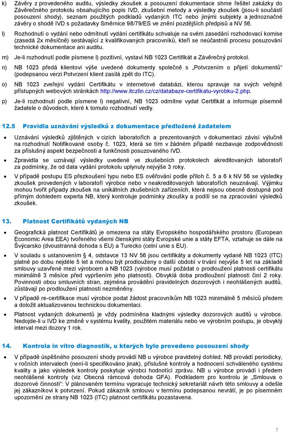 l) Rozhodnutí o vydání nebo odmítnutí vydání certifikátu schvaluje na svém zasedání rozhodovací komise (zasedá 2x měsíčně) sestávající z kvalifikovaných pracovníků, kteří se neúčastnili procesu