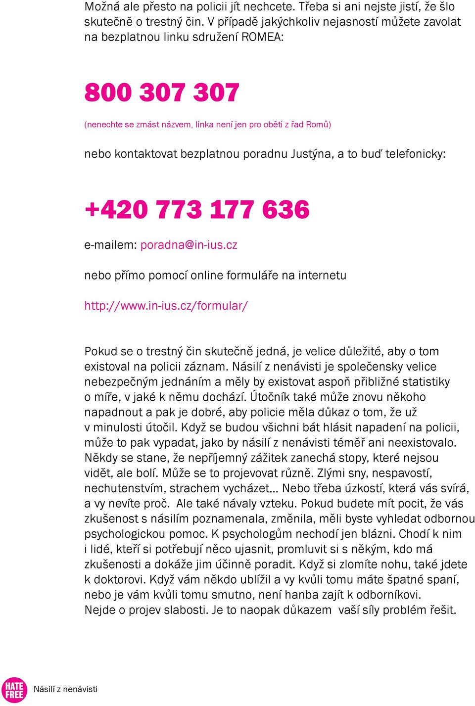 Justýna, a to buď telefonicky: +420 773 177 636 e-mailem: poradna@in-ius.cz nebo přímo pomocí online formuláře na internetu http://www.in-ius.cz/formular/ Pokud se o trestný čin skutečně jedná, je velice důležité, aby o tom existoval na policii záznam.