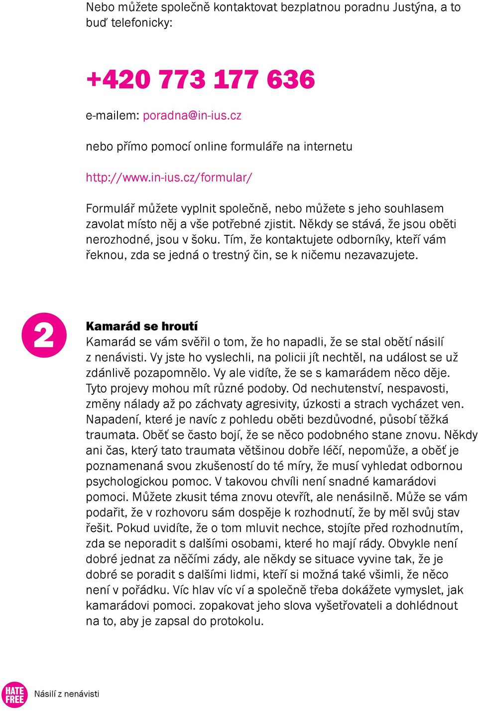 Někdy se stává, že jsou oběti nerozhodné, jsou v šoku. Tím, že kontaktujete odborníky, kteří vám řeknou, zda se jedná o trestný čin, se k ničemu nezavazujete.