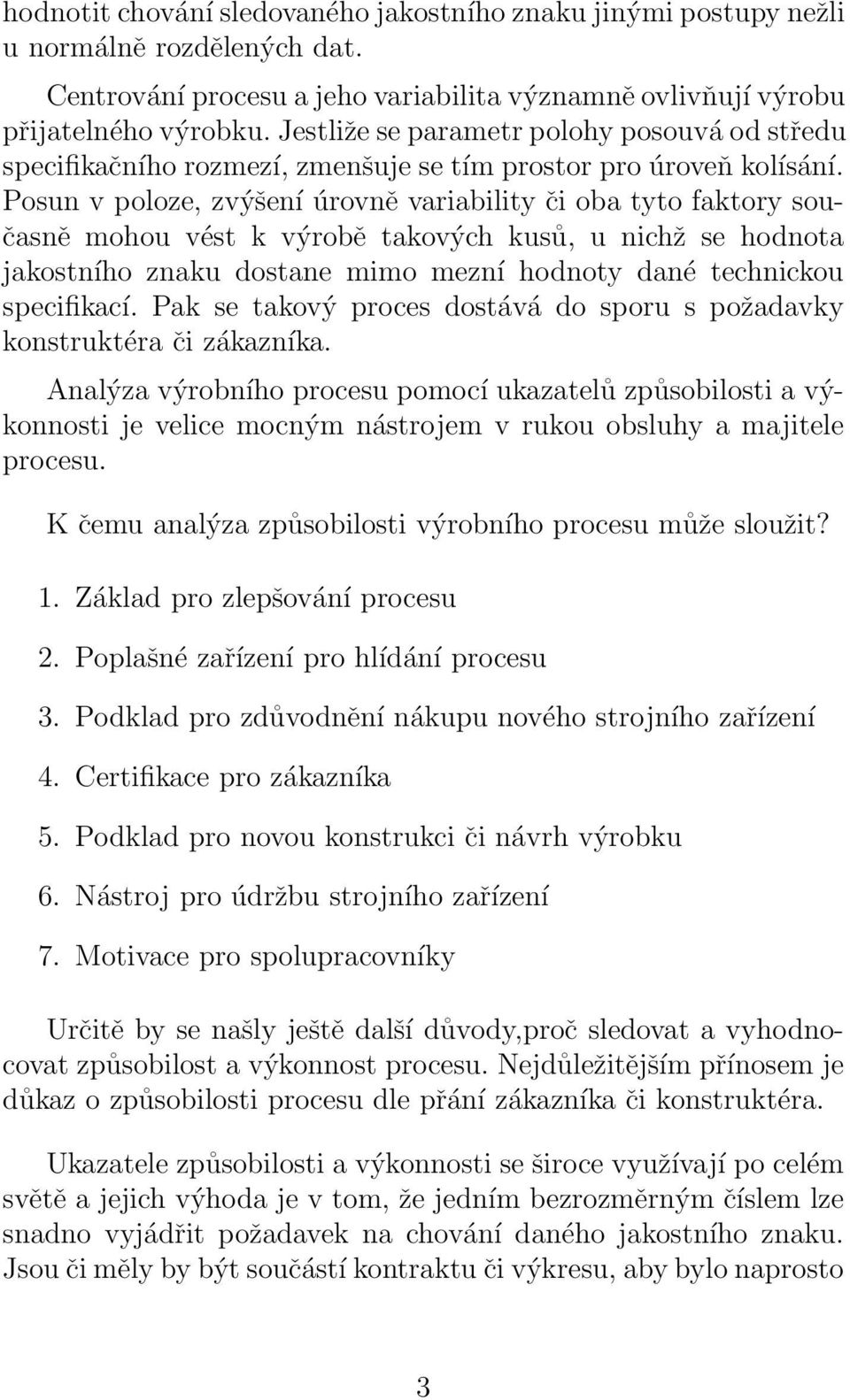 Posun v poloze, zvýšení úrovně variability či oba tyto faktory současně mohou vést k výrobě takových kusů, u nichž se hodnota jakostního znaku dostane mimo mezní hodnoty dané technickou specifikací.