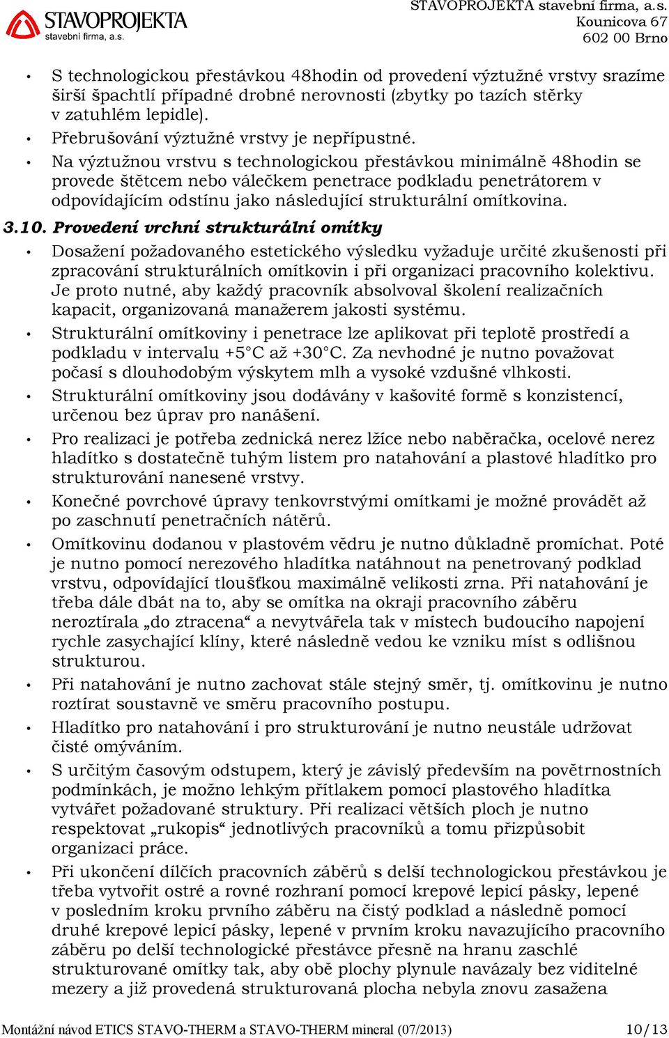 Na výztužnou vrstvu s technologickou přestávkou minimálně 48hodin se provede štětcem nebo válečkem penetrace podkladu penetrátorem v odpovídajícím odstínu jako následující strukturální omítkovina. 3.