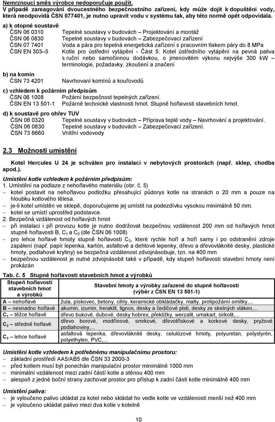 a) k otopné soustavě ČSN 06 0310 Tepelné soustavy v budovách Projektování a montáž ČSN 06 0830 Tepelné soustavy v budovách Zabezpečovací zařízení ČSN 07 7401 Voda a pára pro tepelná energetická