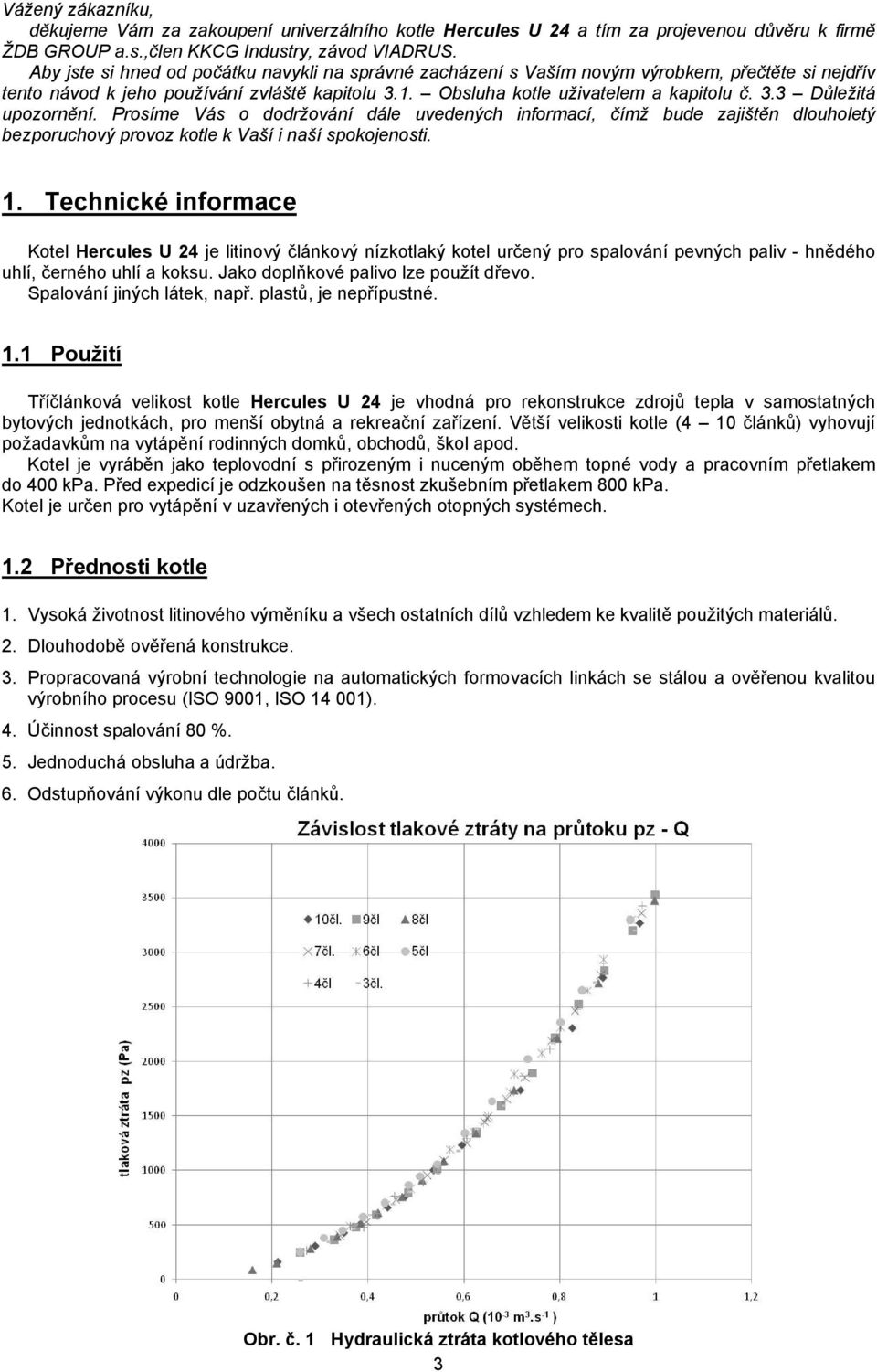 Prosíme Vás o dodržování dále uvedených informací, čímž bude zajištěn dlouholetý bezporuchový provoz kotle k Vaší i naší spokojenosti. 1.