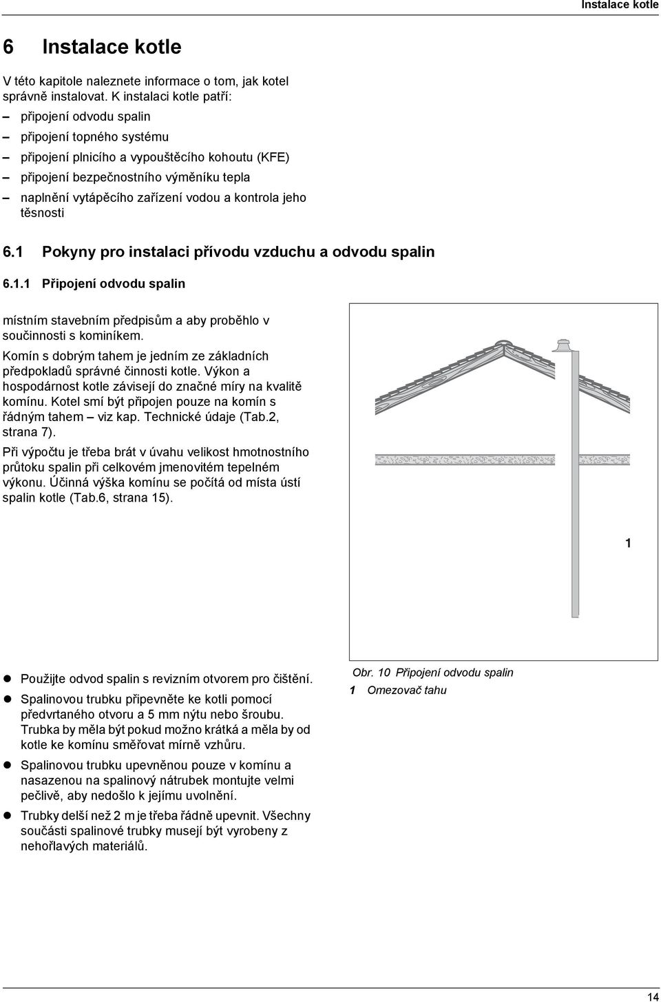 kontrola jeho těsnosti 6.1 Pokyny pro instalaci přívodu vzduchu a odvodu spalin 6.1.1 Připojení odvodu spalin Dbejte na to, aby připojení kotle na komín odpovídalo místním stavebním předpisům a aby proběhlo v součinnosti s kominíkem.