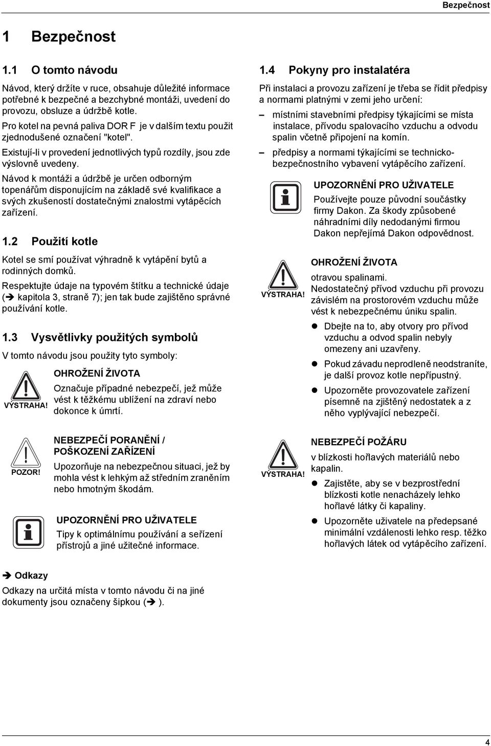 Návod k montáži a údržbě je určen odborným topenářům disponujícím na základě své kvalifikace a svých zkušeností dostatečnými znalostmi vytápěcích zařízení. 1.