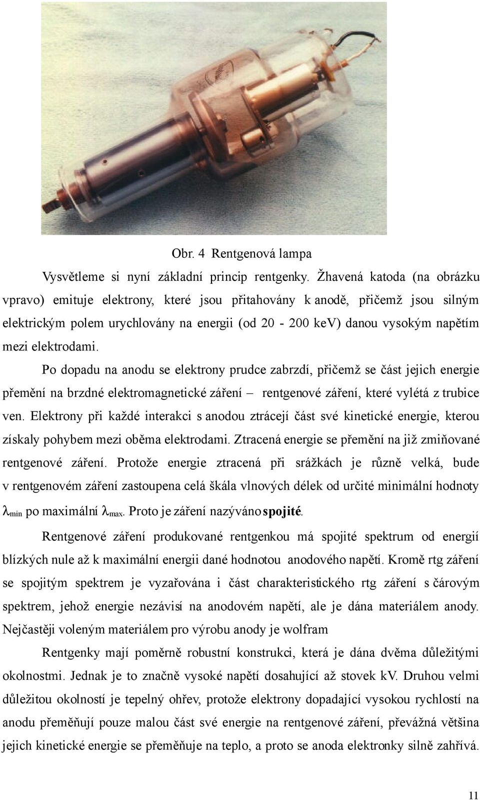 elektrodami. Po dopadu na anodu se elektrony prudce zabrzdí, přičemž se část jejich energie přemění na brzdné elektromagnetické záření rentgenové záření, které vylétá z trubice ven.