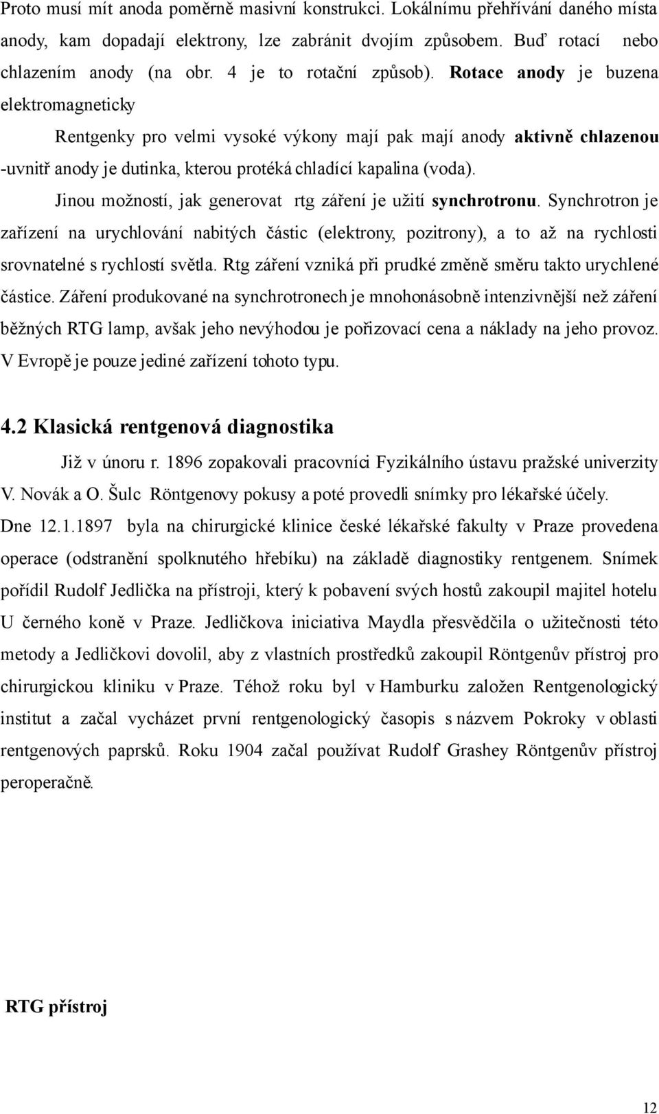 Rotace anody je buzena elektromagneticky Rentgenky pro velmi vysoké výkony mají pak mají anody aktivně chlazenou -uvnitř anody je dutinka, kterou protéká chladící kapalina (voda).