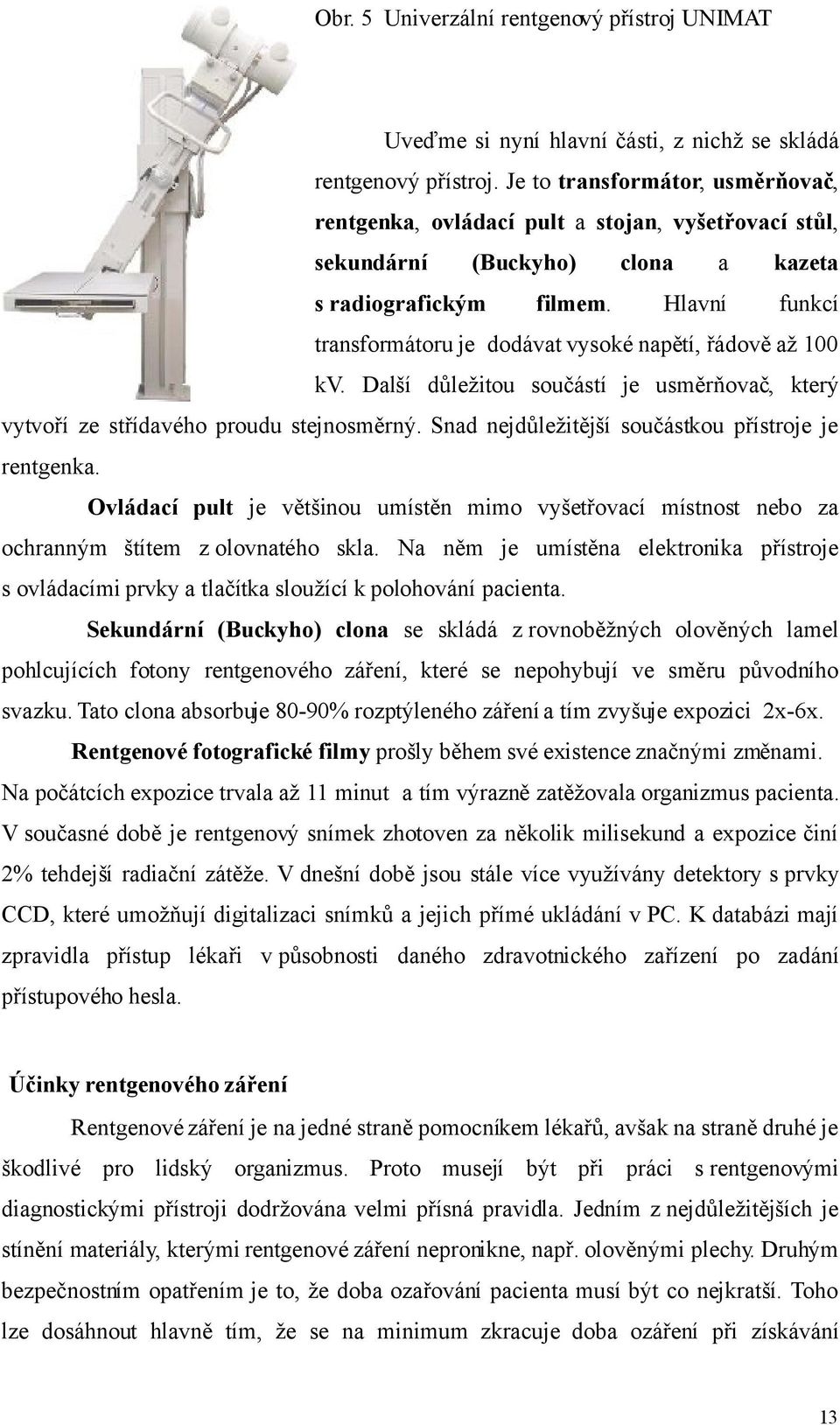 clona a kazeta Hlavní funkcí transformátoru je dodávat vysoké napětí, řádově až 100 kv. Další důležitou součástí je usměrňovač, který vytvoří ze střídavého proudu stejnosměrný.