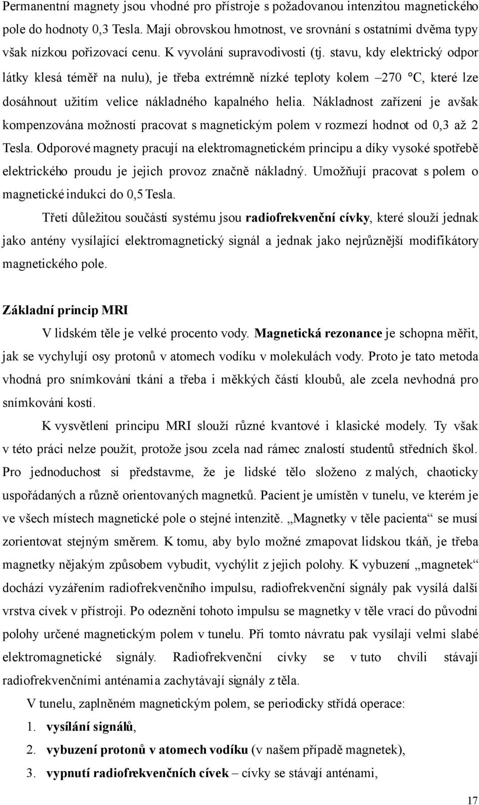 Nákladnost zařízení je avšak kompenzována možností pracovat s magnetickým polem v rozmezí hodnot od 0,3 až 2 Tesla.